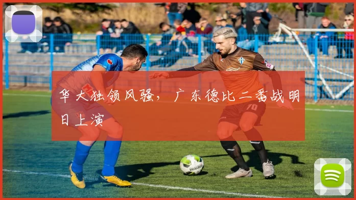 华大独领风骚,广东德比二番战明日上演