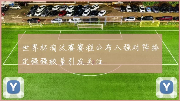 世界杯淘汰赛赛程公布八强对阵排定强强较量引发关注