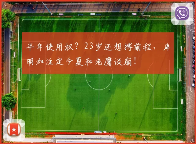 半年使用权?23岁还想搏前程,库明加注定今夏和老鹰谈崩!