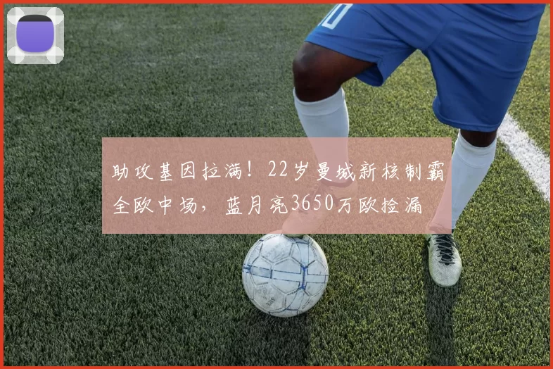 助攻基因拉满！22岁曼城新核制霸全欧中场，蓝月亮3650万欧捡漏