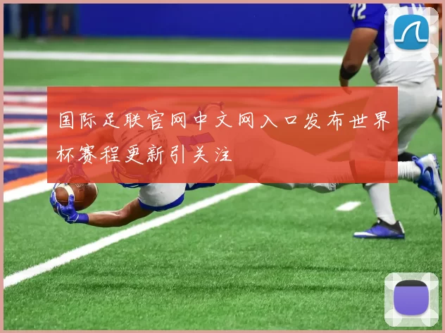 国际足联官网中文网入口发布世界杯赛程更新引关注