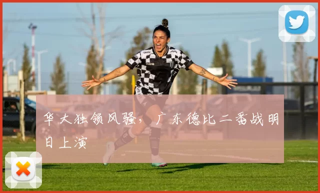 华大独领风骚，广东德比二番战明日上演