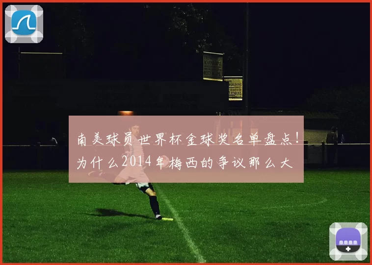 南美球员世界杯金球奖名单盘点!为什么2014年梅西的争议那么大