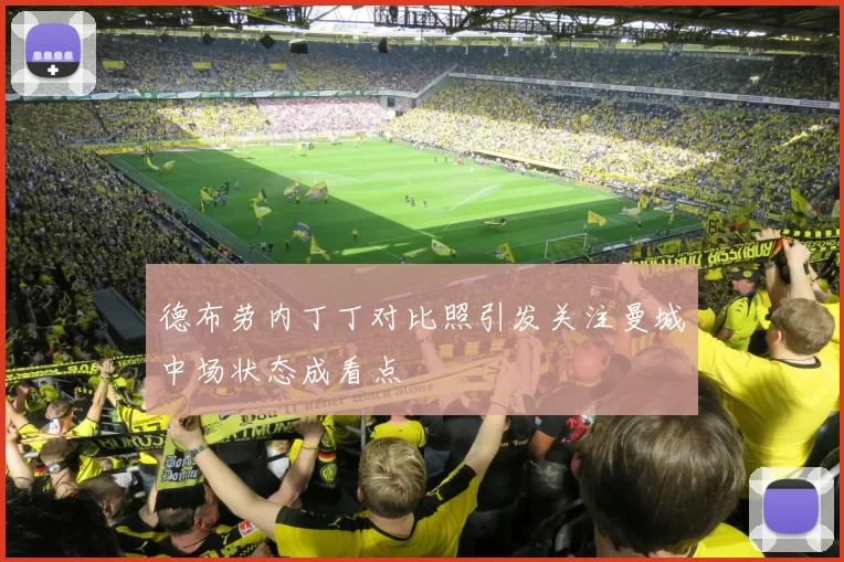 德布劳内丁丁对比照引发关注曼城中场状态成看点