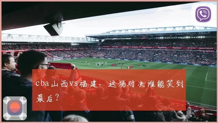 cba山西vs福建，这场对决谁能笑到最后？
