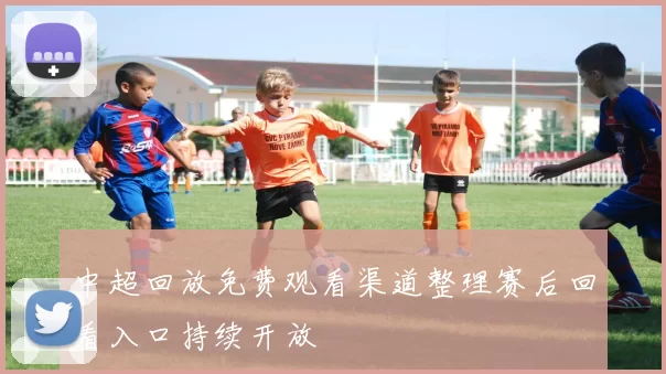 中超回放免费观看渠道整理赛后回看入口持续开放