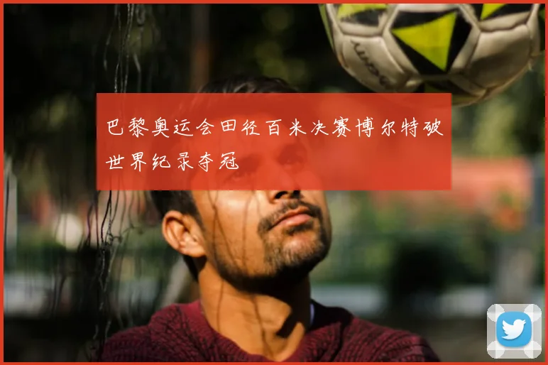 巴黎奥运会田径百米决赛博尔特破世界纪录夺冠