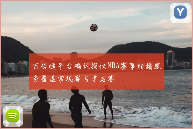 百视通平台确认提供NBA赛事转播服务覆盖常规赛与季后赛