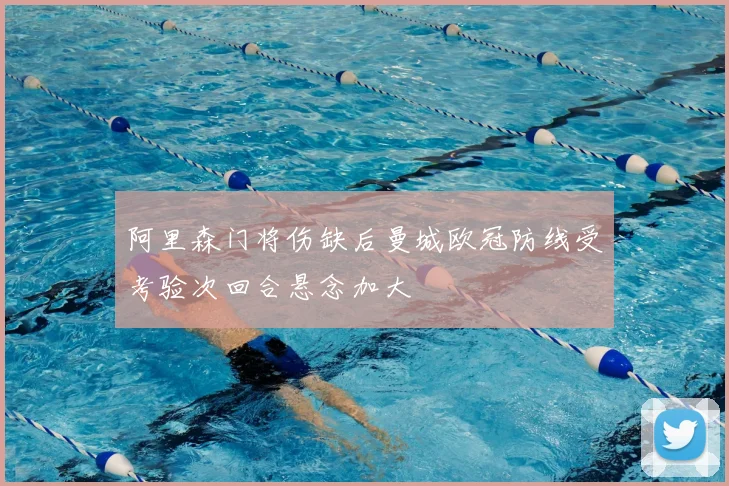 阿里森门将伤缺后曼城欧冠防线受考验次回合悬念加大