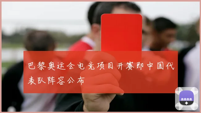 巴黎奥运会电竞项目开赛即中国代表队阵容公布