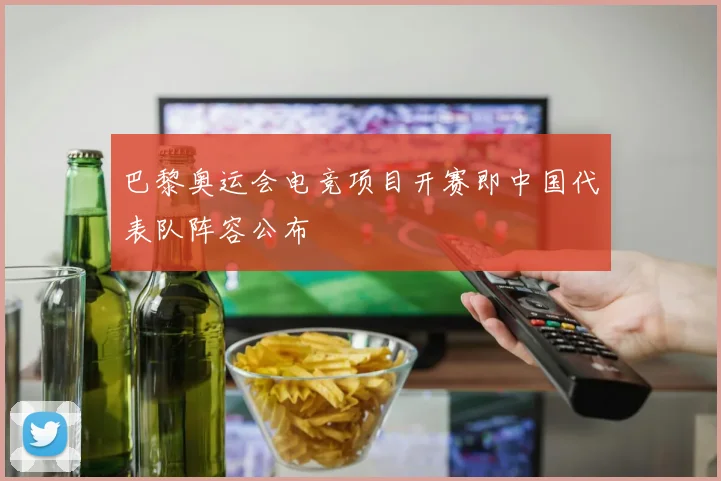 巴黎奥运会电竞项目开赛即中国代表队阵容公布